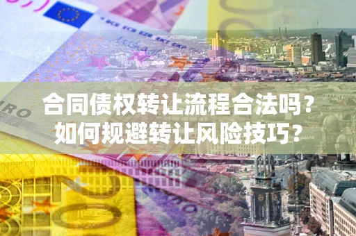 北京合同债权转让流程合法吗？如何规避转让风险技巧？