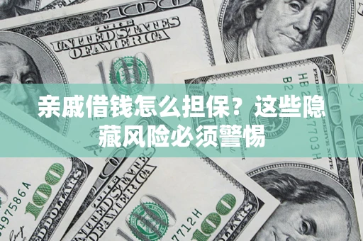 北京亲戚借钱怎么担保？这些隐藏风险必须警惕