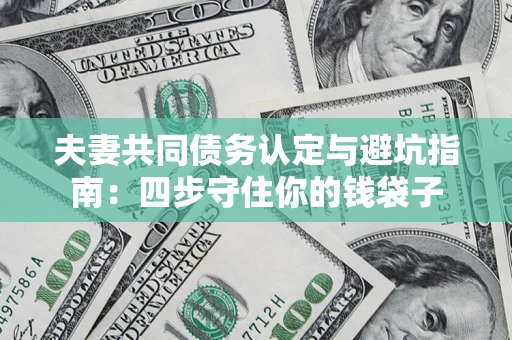 北京夫妻共同债务认定与避坑指南：四步守住你的钱袋子