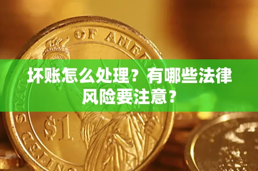北京坏账怎么处理？有哪些法律风险要注意？