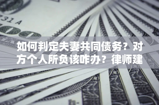 北京如何判定夫妻共同债务？对方个人所负该咋办？律师建议