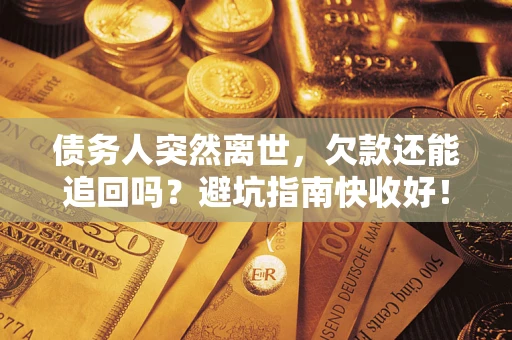 北京债务人突然离世，欠款还能追回吗？避坑指南快收好！