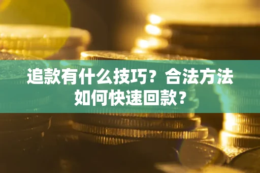 北京追款有什么技巧？合法方法如何快速回款？