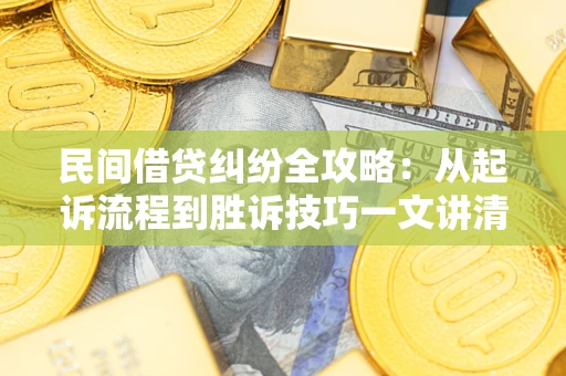 北京民间借贷纠纷全攻略：从起诉流程到胜诉技巧一文讲清