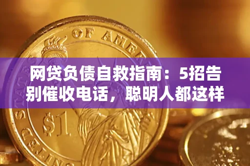 北京网贷负债自救指南：5招告别催收电话，聪明人都这样做