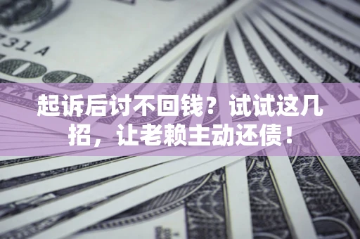 北京起诉后讨不回钱？试试这几招，让老赖主动还债！