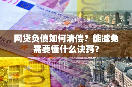 北京网贷负债如何清偿？能减免需要懂什么诀窍？