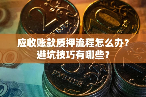 北京应收账款质押流程怎么办？避坑技巧有哪些？
