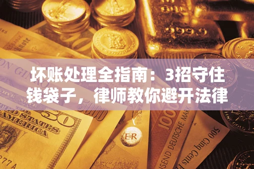 北京坏账处理全指南：3招守住钱袋子，律师教你避开法律雷区