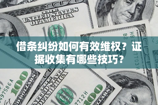 北京借条纠纷如何有效维权？证据收集有哪些技巧？
