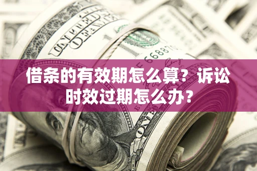 北京借条的有效期怎么算？诉讼时效过期怎么办？