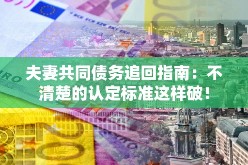 北京夫妻共同债务追回指南：不清楚的认定标准这样破！