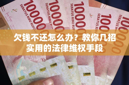 北京欠钱不还怎么办？教你几招实用的法律维权手段