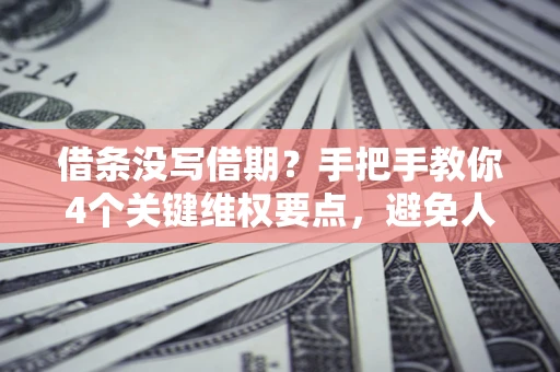 北京借条没写借期？手把手教你4个关键维权要点，避免人财两空