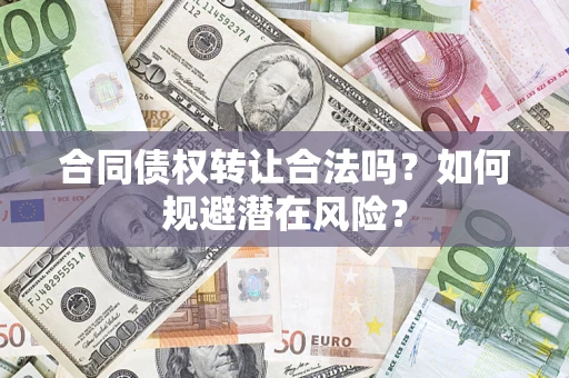 北京合同债权转让合法吗?如何规避潜在风险? 北京合同债权转让合法吗?如何规避潜在风险?