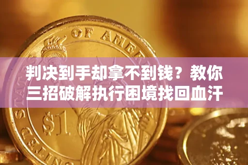北京判决到手却拿不到钱？教你三招破解执行困境找回血汗钱