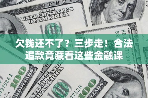 北京欠钱还不了？三步走！合法追款竟藏着这些金融课