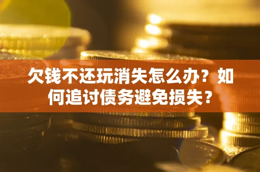 北京欠钱不还玩消失怎么办？如何追讨债务避免损失？