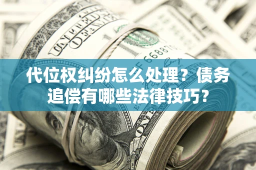 北京代位权纠纷怎么处理？债务追偿有哪些法律技巧？