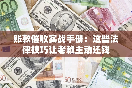北京账款催收实战手册：这些法律技巧让老赖主动还钱