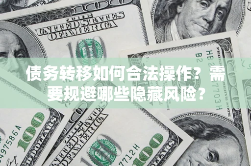 北京债务转移如何合法操作？需要规避哪些隐藏风险？