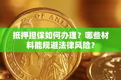 北京抵押担保如何办理？哪些材料能规避法律风险？