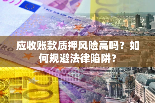 北京应收账款质押风险高吗？如何规避法律陷阱？