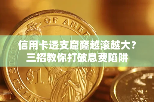 北京信用卡透支窟窿越滚越大？三招教你打破息费陷阱