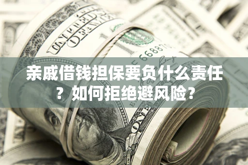 北京亲戚借钱担保要负什么责任？如何拒绝避风险？