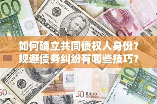 北京如何确立共同债权人身份？规避债务纠纷有哪些技巧？
