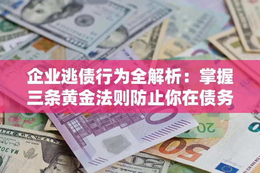 北京企业逃债行为全解析：掌握三条黄金法则防止你在债务乱局中“踩雷”