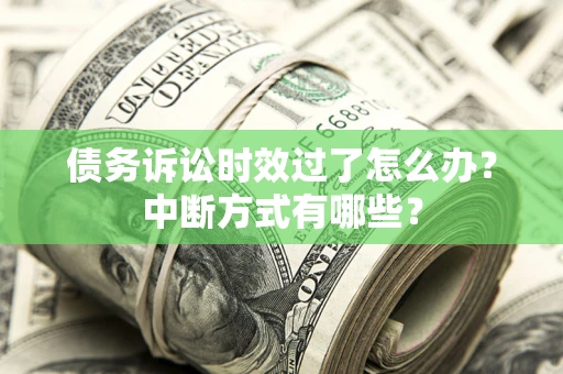 北京债务诉讼时效过了怎么办？中断方式有哪些？