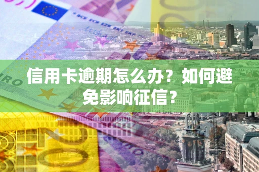 北京信用卡逾期怎么办？如何避免影响征信？