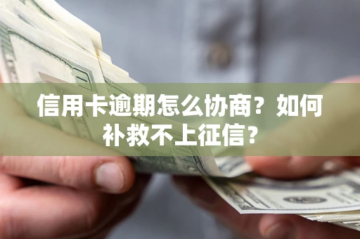 北京信用卡逾期怎么协商？如何补救不上征信？