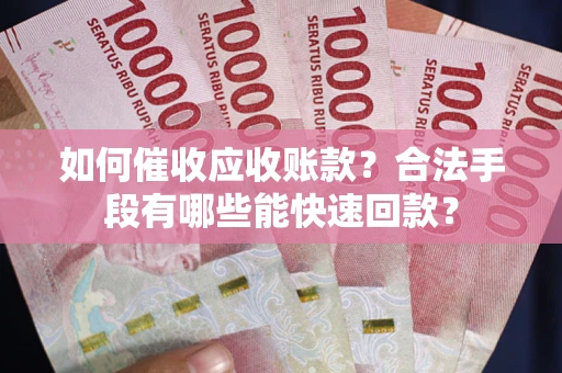 北京如何催收应收账款？合法手段有哪些能快速回款？
