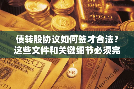 北京债转股协议如何签才合法？这些文件和关键细节必须完整