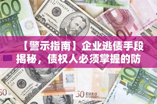 北京【警示指南】企业逃债手段揭秘，债权人必须掌握的防坑宝典