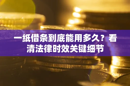 北京一纸借条到底能用多久？看清法律时效关键细节