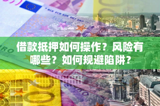 北京借款抵押如何操作?风险有哪些?如何规避陷阱? 北京借款抵押如何操作?风险有哪些?如何规避陷阱?