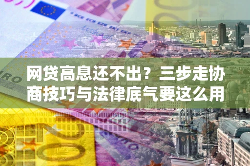 北京网贷高息还不出？三步走协商技巧与法律底气要这么用