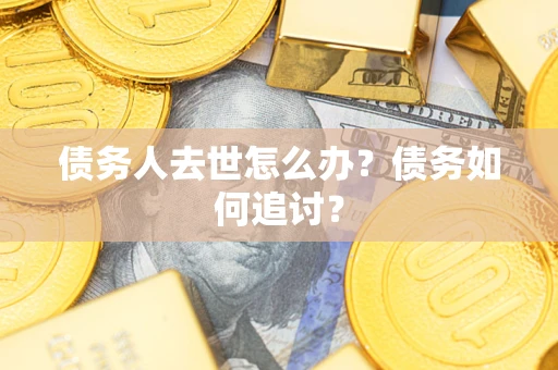 北京债务人去世怎么办？债务如何追讨？