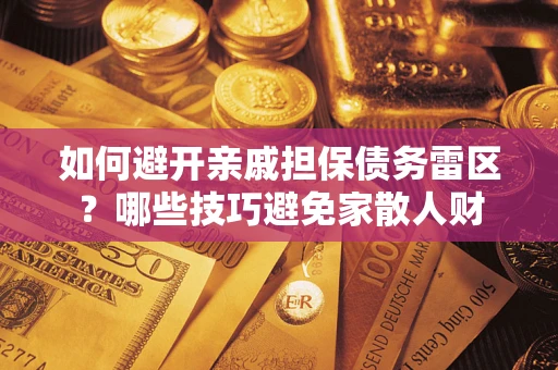 北京如何避开亲戚担保债务雷区？哪些技巧避免家散人财