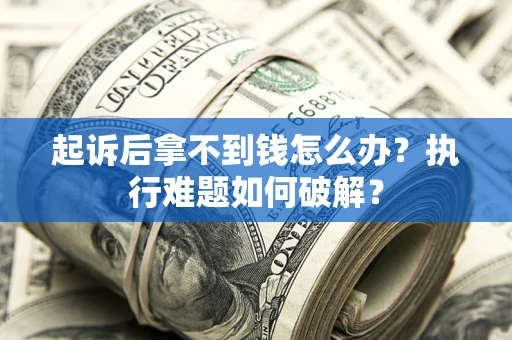 北京起诉后拿不到钱怎么办?执行难题如何破解? 北京起诉后拿不到钱怎么办?执行难题如何破解?