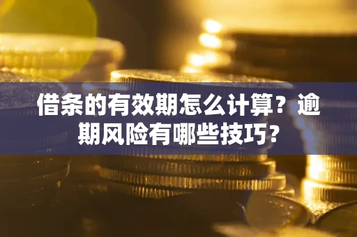 北京借条的有效期怎么计算？逾期风险有哪些技巧？