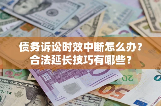 北京债务诉讼时效中断怎么办？合法延长技巧有哪些？