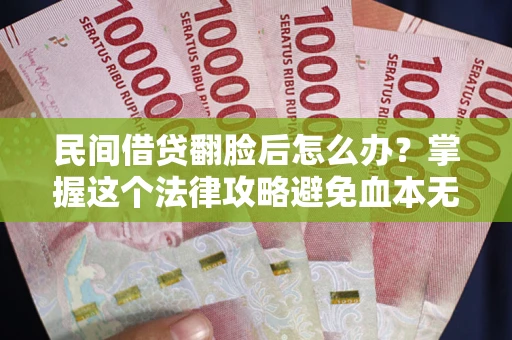 北京民间借贷翻脸后怎么办？掌握这个法律攻略避免血本无归