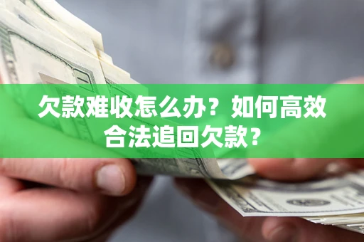 北京欠款难收怎么办？如何高效合法追回欠款？