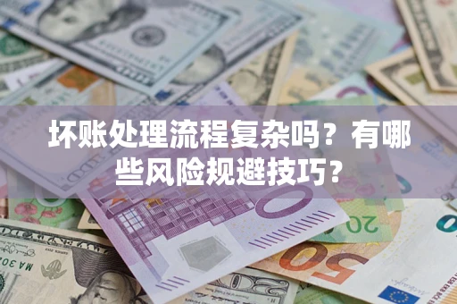 北京坏账处理流程复杂吗？有哪些风险规避技巧？