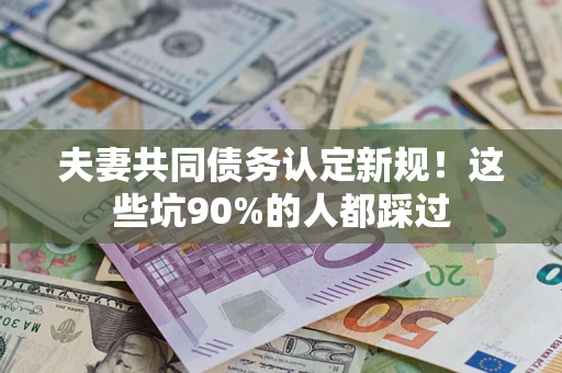 北京夫妻共同债务认定新规！这些坑90%的人都踩过