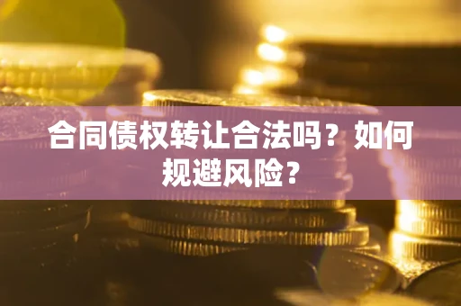 北京合同债权转让合法吗？如何规避风险？